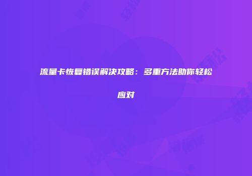 流量卡恢复错误解决攻略：多重方法助你轻松应对