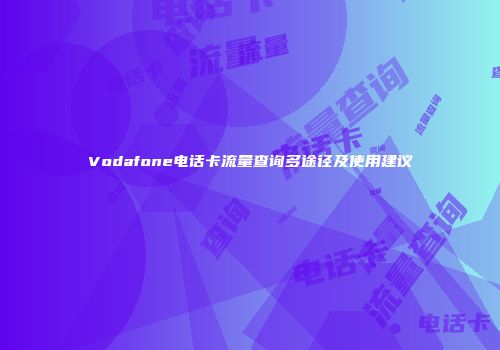 Vodafone电话卡流量查询多途径及使用建议