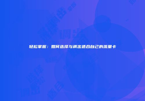 轻松掌握：如何选择与调出适合自己的流量卡