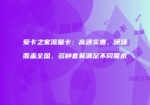 爱卡之家流量卡：高速实惠，便捷覆盖全国，多种套餐满足不同需求