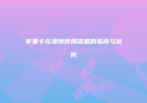 苹果卡在澳洲使用流量的指南与优势