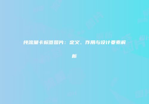 纯流量卡标签图片：定义、作用与设计要素解析