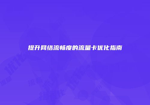 提升网络流畅度的流量卡优化指南