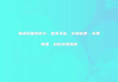 联通流量激浪卡：套餐丰富、价格优惠、办理便捷，轻松办理指南