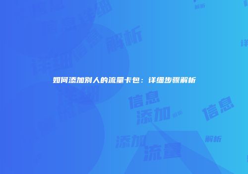 如何添加别人的流量卡包：详细步骤解析