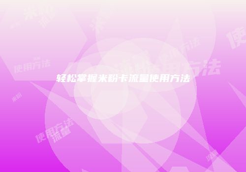 轻松掌握米粉卡流量使用方法