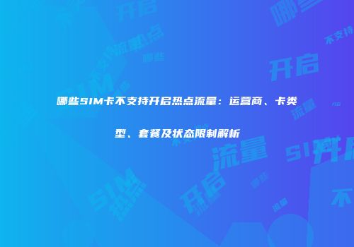 哪些SIM卡不支持开启热点流量：运营商、卡类型、套餐及状态限制解析
