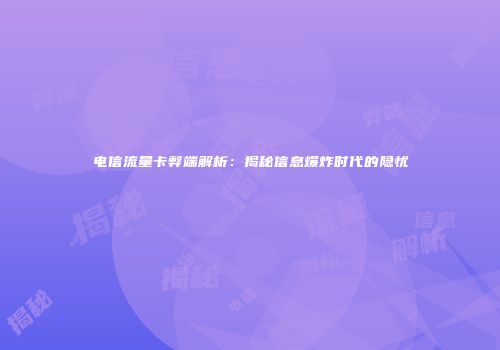 电信流量卡弊端解析：揭秘信息爆炸时代的隐忧