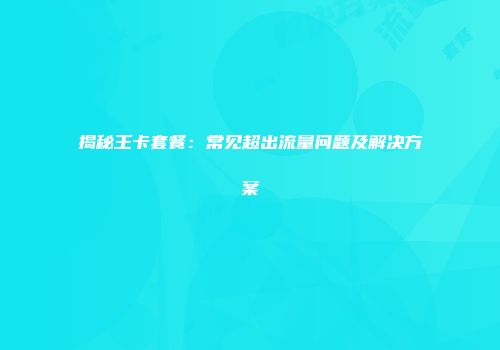 揭秘王卡套餐：常见超出流量问题及解决方案
