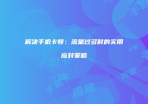 解决手机卡顿：流量过多时的实用应对策略