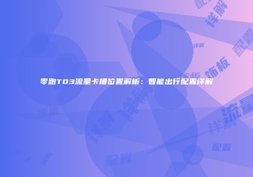 零跑T03流量卡槽位置解析：智能出行配置详解