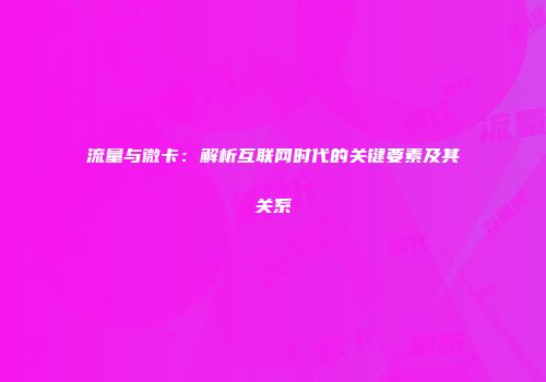 流量与微卡：解析互联网时代的关键要素及其关系