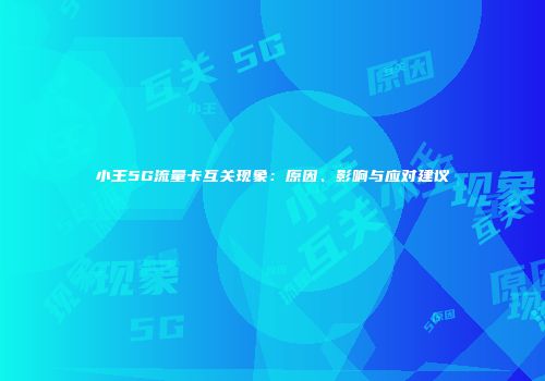 小王5G流量卡互关现象：原因、影响与应对建议