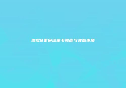 瑞虎9更换流量卡教程与注意事项