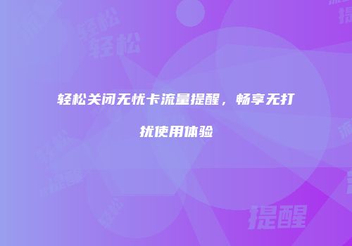 轻松关闭无忧卡流量提醒，畅享无打扰使用体验
