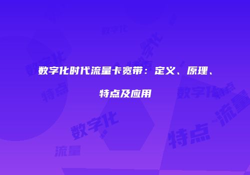 数字化时代流量卡宽带：定义、原理、特点及应用