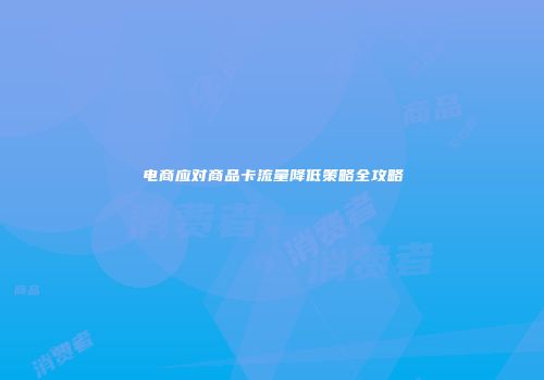 电商应对商品卡流量降低策略全攻略