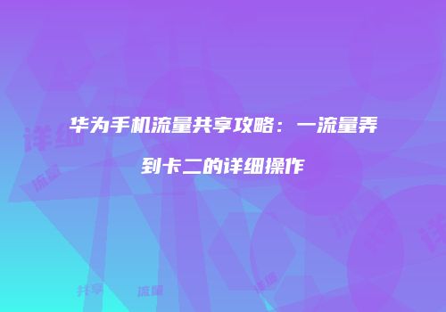 华为手机流量共享攻略：一流量弄到卡二的详细操作