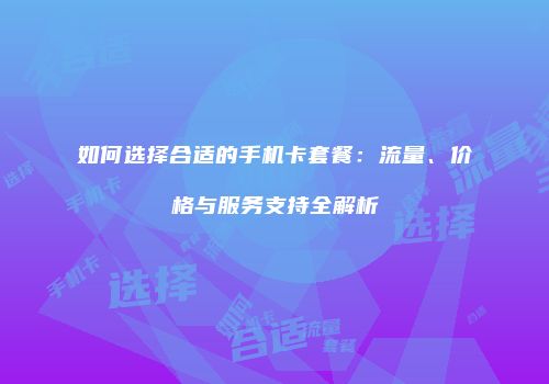 如何选择合适的手机卡套餐：流量、价格与服务支持全解析
