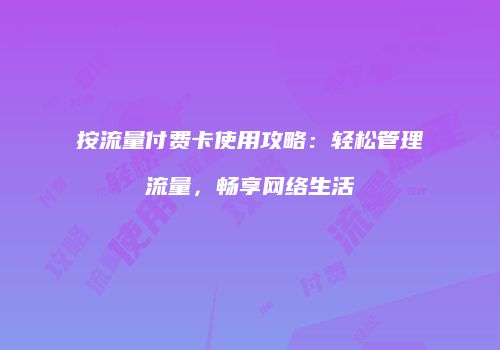 按流量付费卡使用攻略：轻松管理流量，畅享网络生活