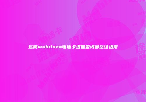 越南Mobifone电话卡流量查询多途径指南