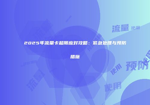 2025年流量卡超限应对攻略：紧急处理与预防措施