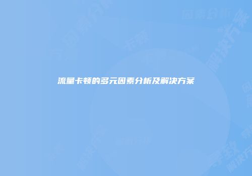 流量卡顿的多元因素分析及解决方案