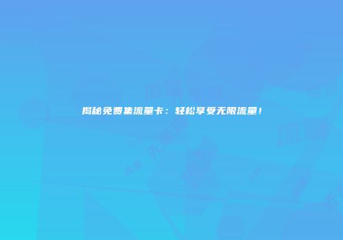 揭秘免费集流量卡：轻松享受无限流量！