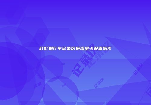 盯盯拍行车记录仪换流量卡设置指南