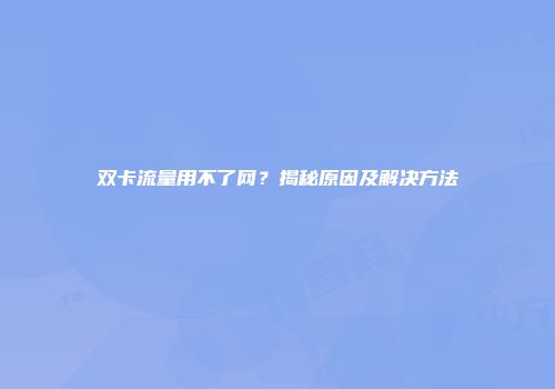 双卡流量用不了网？揭秘原因及解决方法