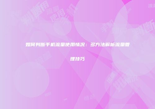 如何判断手机流量使用情况：多方法解析流量管理技巧