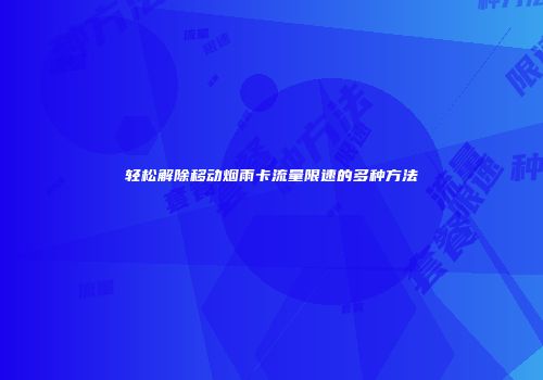 轻松解除移动烟雨卡流量限速的多种方法