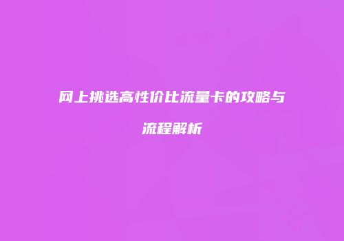 网上挑选高性价比流量卡的攻略与流程解析
