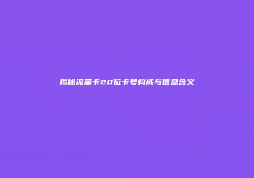 揭秘流量卡20位卡号构成与信息含义
