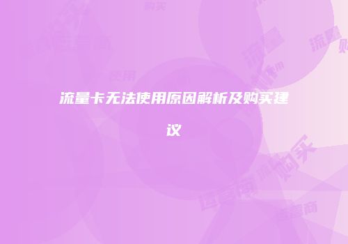流量卡无法使用原因解析及购买建议