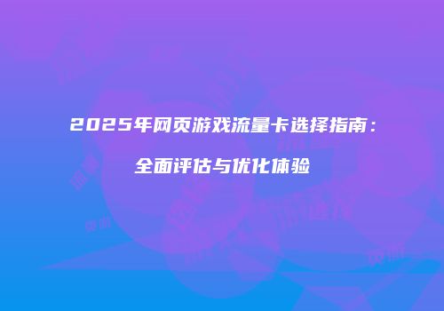 2025年网页游戏流量卡选择指南：全面评估与优化体验