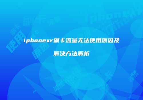 iphonexr副卡流量无法使用原因及解决方法解析
