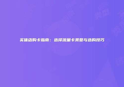 实体店购卡指南：选择流量卡类型与选购技巧
