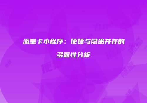 流量卡小程序：便捷与隐患并存的多面性分析