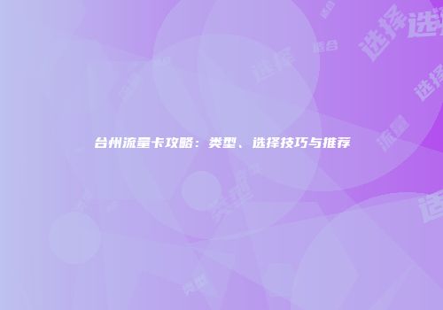 台州流量卡攻略：类型、选择技巧与推荐