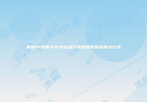 解析IP流量卡IP地址显示异常的原因及解决方法