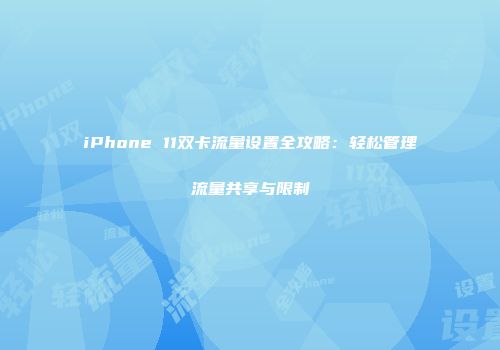 iPhone 11双卡流量设置全攻略：轻松管理流量共享与限制