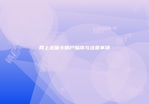 网上流量卡销户指南与注意事项