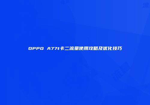 OPPO A77t卡二流量使用攻略及优化技巧
