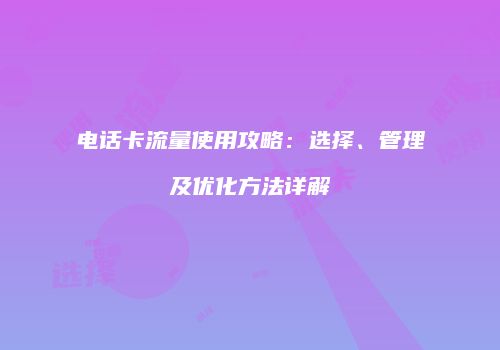 电话卡流量使用攻略：选择、管理及优化方法详解