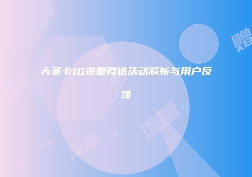 大圣卡1G流量赠送活动解析与用户反馈