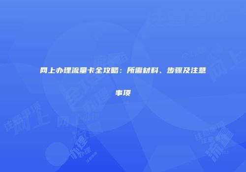 网上办理流量卡全攻略：所需材料、步骤及注意事项