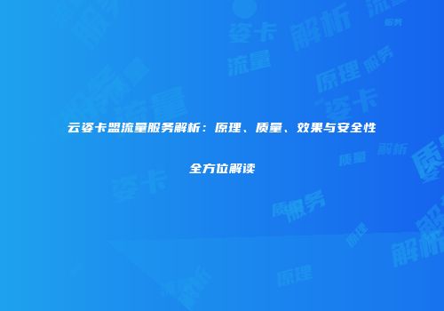 云姿卡盟流量服务解析：原理、质量、效果与安全性全方位解读