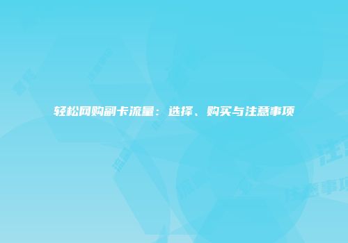 轻松网购副卡流量：选择、购买与注意事项