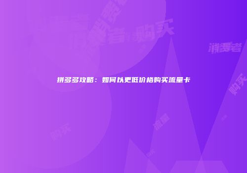 拼多多攻略：如何以更低价格购买流量卡